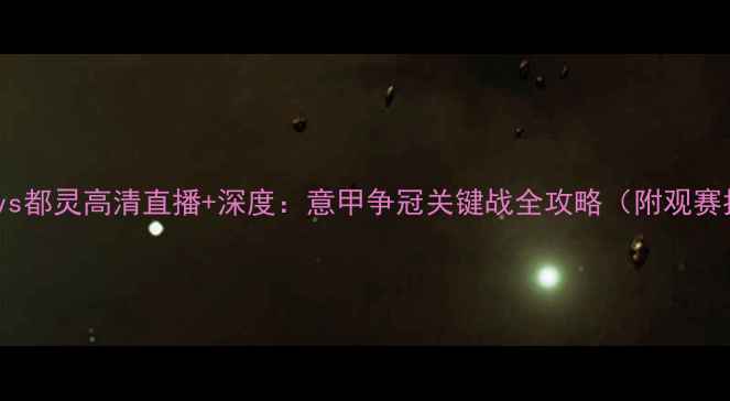 图片 AC米兰vs都灵高清直播+深度：意甲争冠关键战全攻略（附观赛指南）1