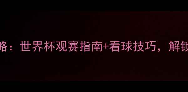 图片 CCTV5足球赛事全攻略：世界杯观赛指南+看球技巧，解锁绿茵场高光时刻！2