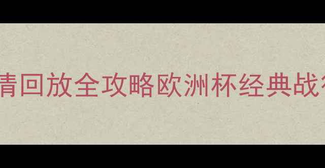 图片 CCTV足球赛事高清回放全攻略欧洲杯经典战役逐帧+观赛指南