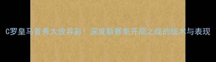 图片 C罗皇马首秀大放异彩！深度新赛季开局之战的战术与表现