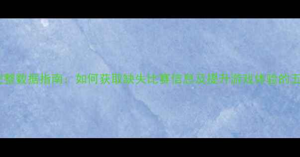 图片 FIFA19完整数据指南：如何获取缺失比赛信息及提升游戏体验的五大方案1