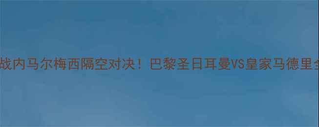 图片 G2焦点战内马尔梅西隔空对决！巴黎圣日耳曼VS皇家马德里全攻略1