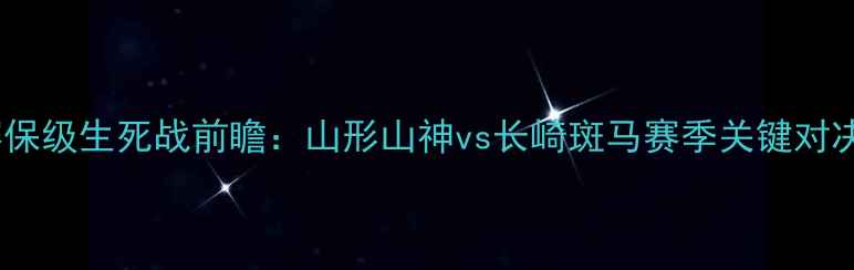 图片 J3联赛保级生死战前瞻：山形山神vs长崎斑马赛季关键对决深度1