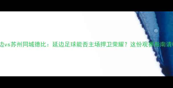 图片 PPTV延边vs苏州同城德比：延边足球能否主场捍卫荣耀？这份观赛指南请收好！1