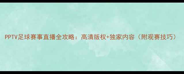 图片 PPTV足球赛事直播全攻略：高清版权+独家内容（附观赛技巧）