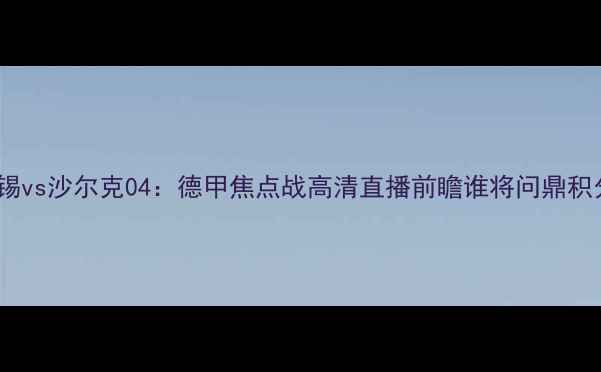 图片 RB莱比锡vs沙尔克04：德甲焦点战高清直播前瞻谁将问鼎积分榜？2