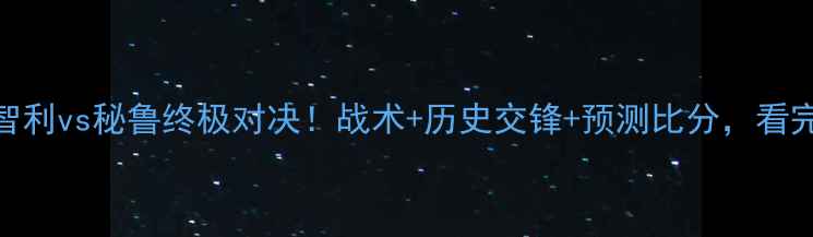 图片 ⚽世预赛焦点战：智利vs秘鲁终极对决！战术+历史交锋+预测比分，看完秒变球评大神！🔥