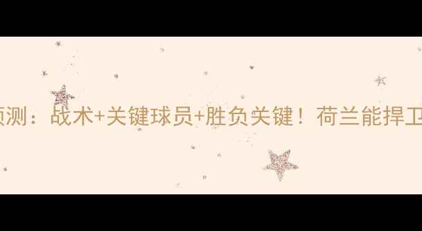 图片 ⚽波兰vs荷兰赛前预测：战术+关键球员+胜负关键！荷兰能捍卫欧洲杯冠军吗？🔥1