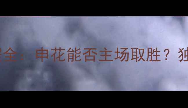 图片 ⚽申花vs河南建业赛程全：申花能否主场取胜？独家战报+球员状态分析