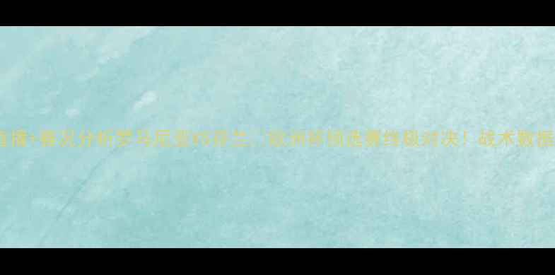 图片 ⚽高清直播+赛况分析罗马尼亚VS芬兰🔥欧洲杯预选赛终极对决！战术数据看点全1