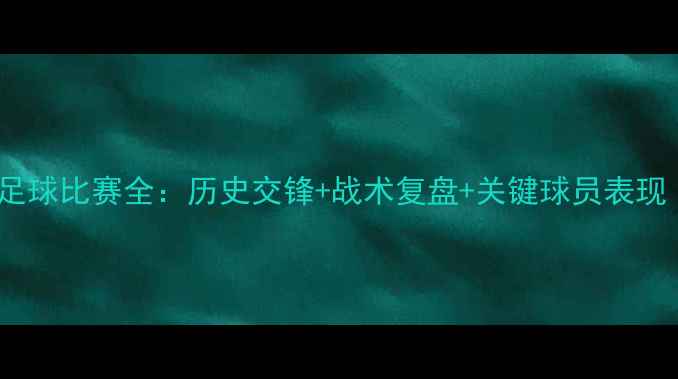 图片 ⚽️中国2-0卡塔尔足球比赛全：历史交锋+战术复盘+关键球员表现（附赛程时间）⚽️