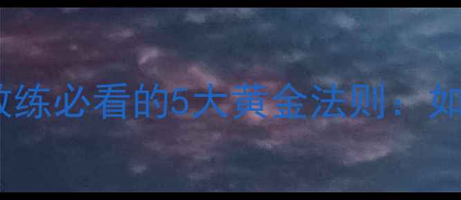 图片 ⚽️临场指挥决定胜负！教练必看的5大黄金法则：如何用战术调整逆风翻盘？2