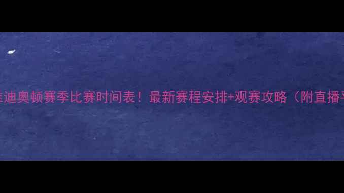 图片 ⚽️维迪奥顿赛季比赛时间表！最新赛程安排+观赛攻略（附直播平台）
