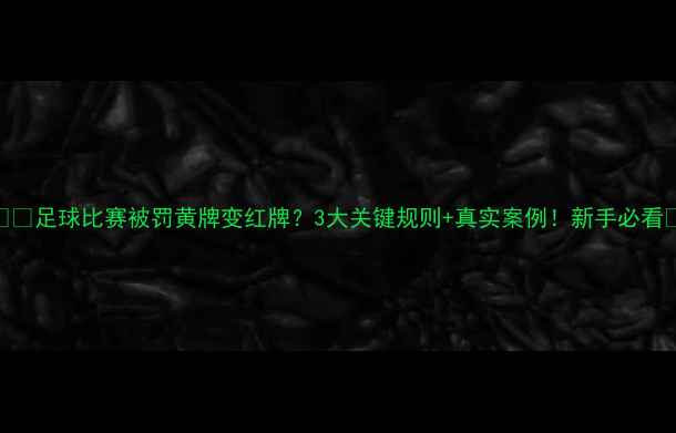 图片 ✨⚽足球比赛被罚黄牌变红牌？3大关键规则+真实案例！新手必看✨