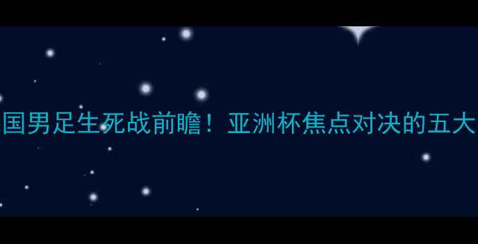 图片 ✨伊朗vs中国男足生死战前瞻！亚洲杯焦点对决的五大必看看点🔥