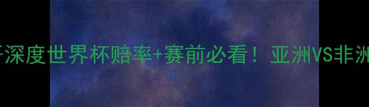 图片 ✨伊朗vs摩洛哥深度世界杯赔率+赛前必看！亚洲VS非洲强强对决预测2