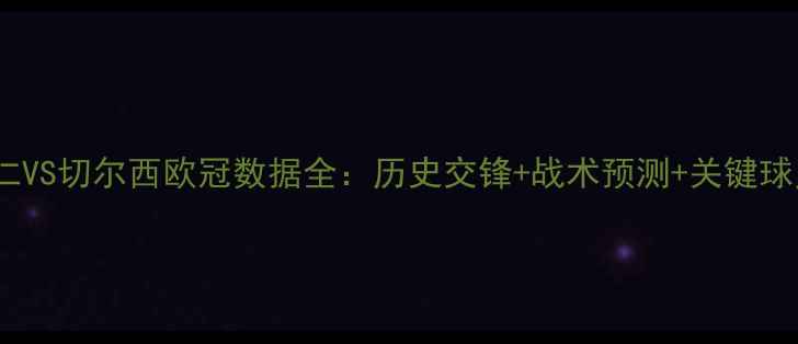 图片 ✨拜仁VS切尔西欧冠数据全：历史交锋+战术预测+关键球员🔥1