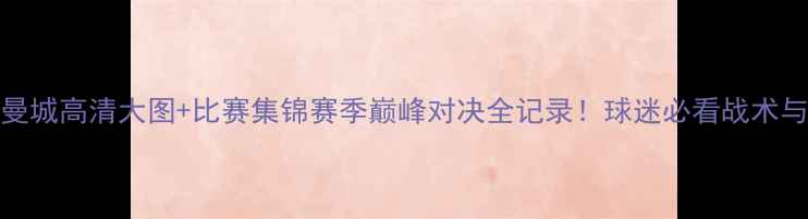 图片 ✨曼联vs曼城高清大图+比赛集锦赛季巅峰对决全记录！球迷必看战术与经典瞬间