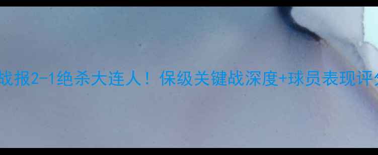 图片 ✨河南建业中超最新战报2-1绝杀大连人！保级关键战深度+球员表现评分+战术复盘全公开🔥