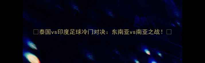 图片 ✨泰国vs印度足球冷门对决：东南亚vs南亚之战！🔥
