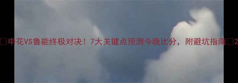 图片 ✨申花VS鲁能终极对决！7大关键点预测今晚比分，附避坑指南🔥2