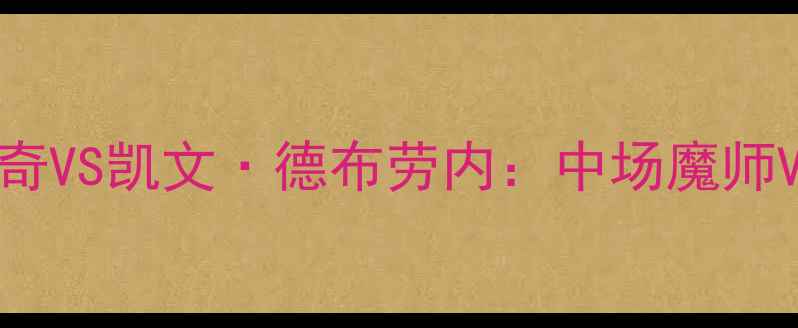 图片 ✨足坛双核对决！莫德里奇VS凯文·德布劳内：中场魔师VS全能核弹的世纪碰撞✨1