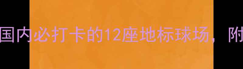 图片 ✨足球场馆全攻略国内必打卡的12座地标球场，附隐藏观赛福利！🌟