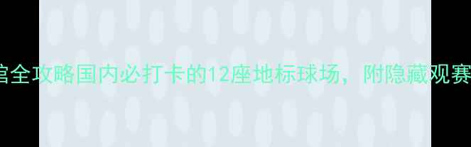 图片 ✨足球场馆全攻略国内必打卡的12座地标球场，附隐藏观赛福利！🌟1