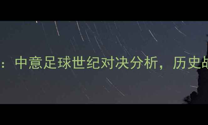 图片 上海海港vs国际米兰：中意足球世纪对决分析，历史战绩与战术革新解读2