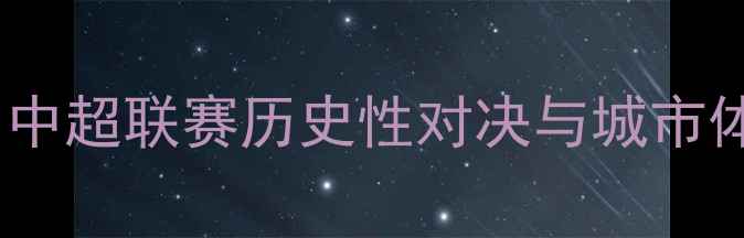 图片 上海足球赛事：中超联赛历史性对决与城市体育文化新篇章2