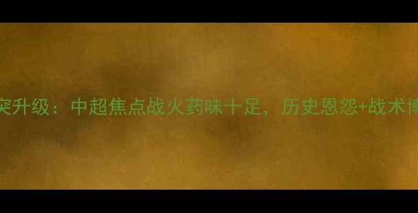 图片 上港vs富力冲突升级：中超焦点战火药味十足，历史恩怨+战术博弈谁将制胜？