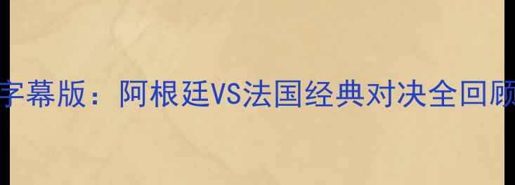 图片 世界杯14决赛高清中文字幕版：阿根廷VS法国经典对决全回顾+战术（附观赛技巧）2