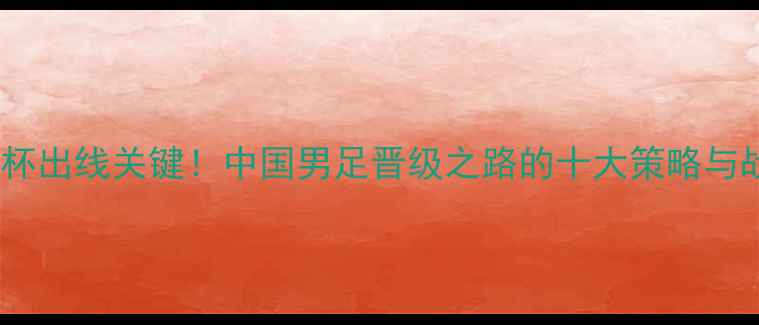 图片 世界杯出线关键！中国男足晋级之路的十大策略与战术1