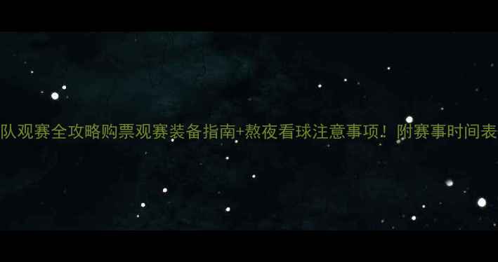 图片 世界杯国家队观赛全攻略购票观赛装备指南+熬夜看球注意事项！附赛事时间表+球队分析2
