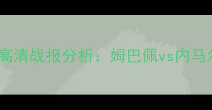 图片 世界杯法国vs巴西高清战报分析：姆巴佩vs内马尔巅峰对决战术全1