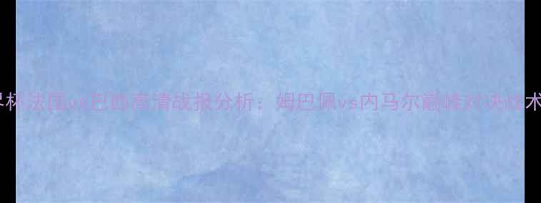 图片 世界杯法国vs巴西高清战报分析：姆巴佩vs内马尔巅峰对决战术全2