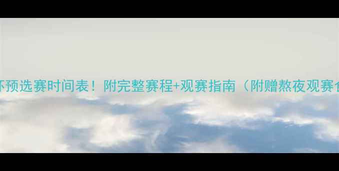图片 世界杯预选赛时间表！附完整赛程+观赛指南（附赠熬夜观赛食谱）