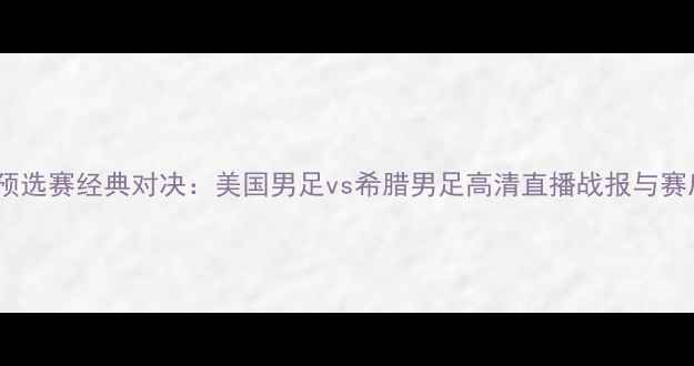 图片 世界杯预选赛经典对决：美国男足vs希腊男足高清直播战报与赛后深度1