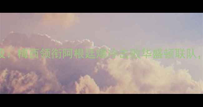 图片 世界杯预选赛经典战役：梅西领衔阿根廷爆冷击败华盛顿联队，足球盛宴背后的数据