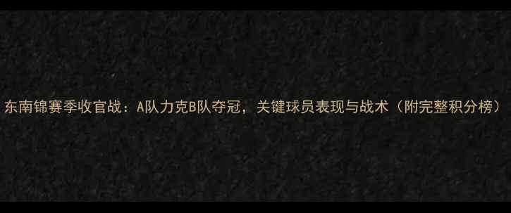 图片 东南锦赛季收官战：A队力克B队夺冠，关键球员表现与战术（附完整积分榜）