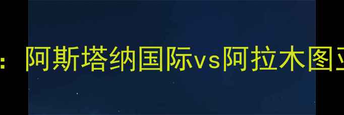 图片 中亚冠军争夺战：阿斯塔纳国际vs阿拉木图亚布洛赛事深度1