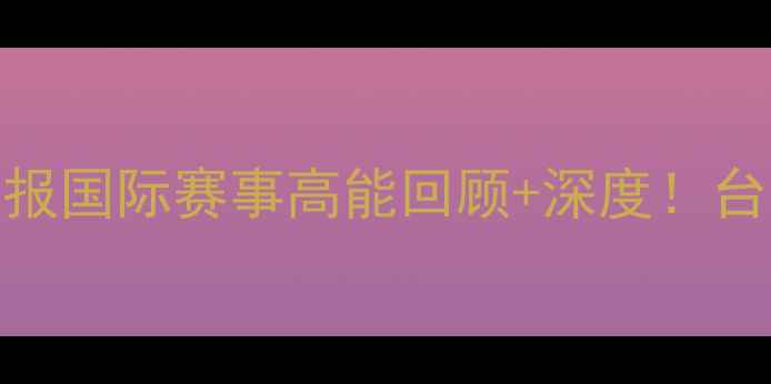 图片 中华台北男足最新战报国际赛事高能回顾+深度！台岛足球精神燃爆全场
