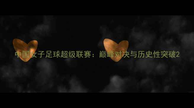 图片 中国女子足球超级联赛：巅峰对决与历史性突破2