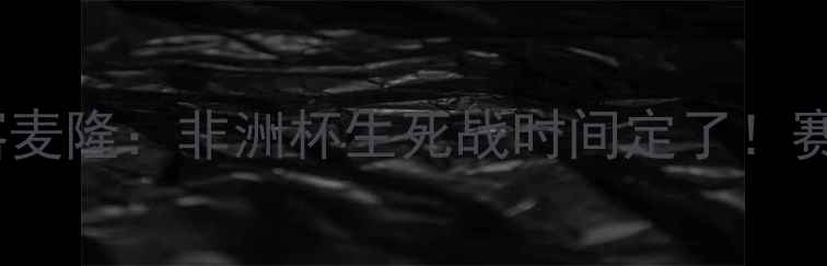 图片 中国女足vs喀麦隆：非洲杯生死战时间定了！赛程亮点+战术