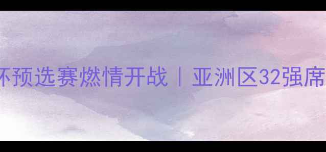 图片 中国女足世界杯预选赛燃情开战｜亚洲区32强席位争夺战全面1