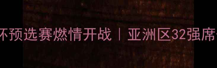 图片 中国女足世界杯预选赛燃情开战｜亚洲区32强席位争夺战全面2