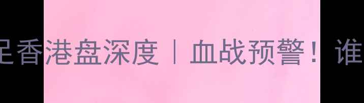 图片 中国男足vs伊朗男足香港盘深度｜血战预警！谁将撕碎亚洲豪强？1