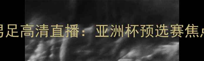 图片 中国男足vs伊朗男足高清直播：亚洲杯预选赛焦点战全+赛事前瞻1