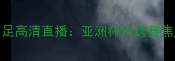 图片 中国男足vs伊朗男足高清直播：亚洲杯预选赛焦点战全+赛事前瞻2