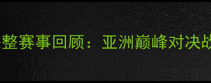 图片 中国男足vs韩国队高清完整赛事回顾：亚洲巅峰对决战术与历史数据深度解读1
